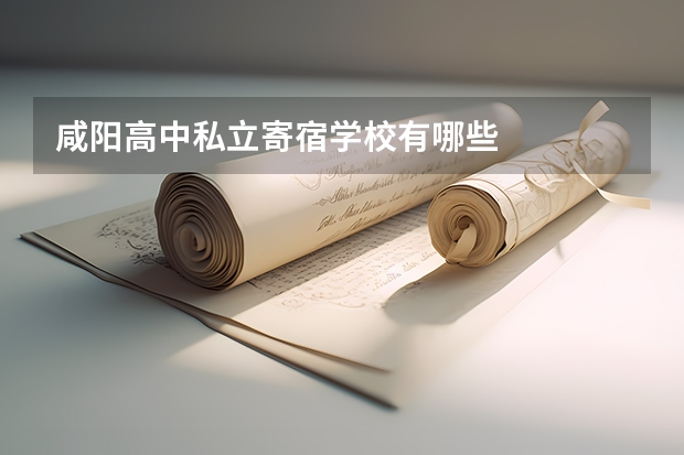 咸阳高中私立寄宿学校有哪些