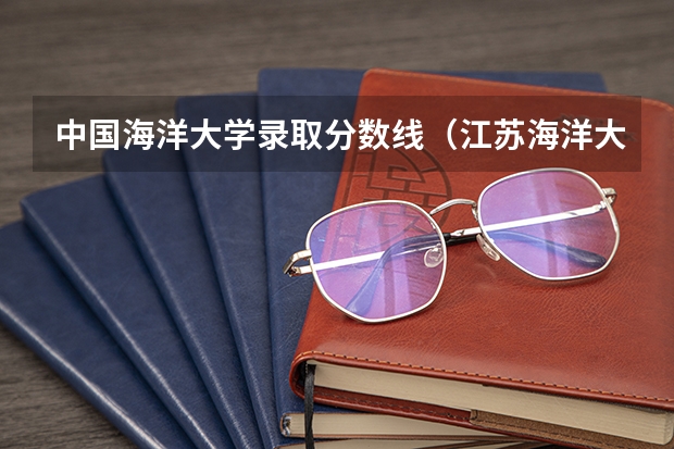 中国海洋大学录取分数线（江苏海洋大学分数线）