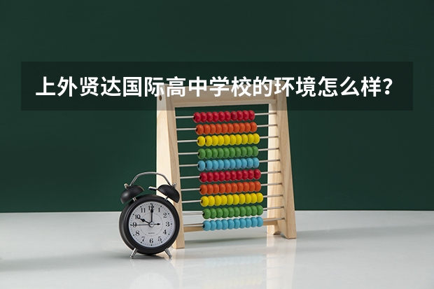 上外贤达国际高中学校的环境怎么样？