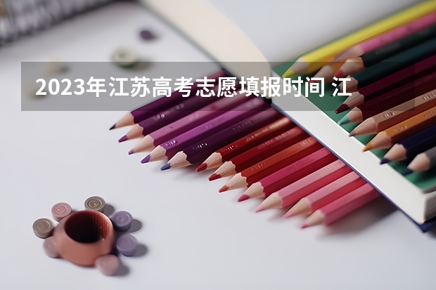 2023年江苏高考志愿填报时间 江苏高考填报志愿时间