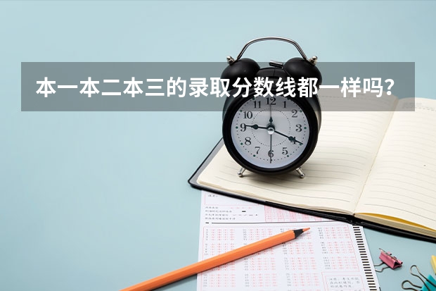 本一本二本三的录取分数线都一样吗？
