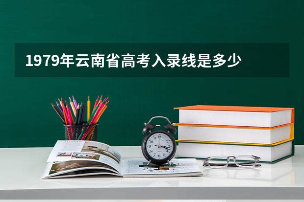 1979年云南省高考入录线是多少