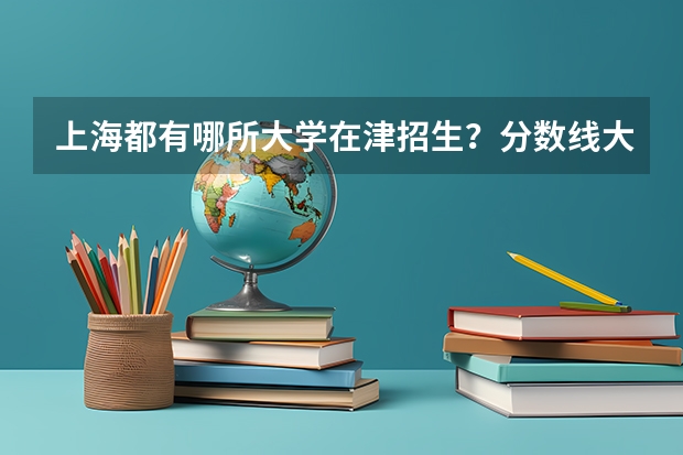 上海都有哪所大学在津招生？分数线大致是多少？