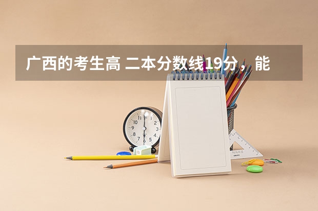 广西的考生高 二本分数线19分，能够报广西大学吗
