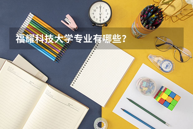 福耀科技大学专业有哪些？