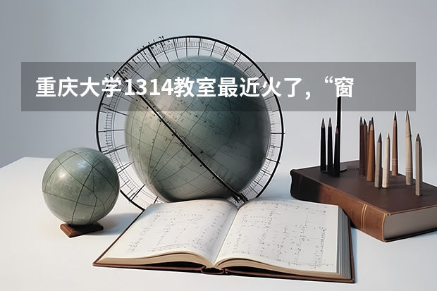 重庆大学1314教室最近火了,“窗内是一生一世,窗外是四季流年”,你还记得你的大学校园吗？