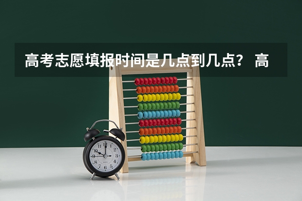 高考志愿填报时间是几点到几点？ 高考志愿填报时间