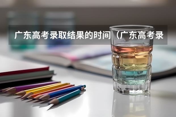 广东高考录取结果的时间（广东高考录取通知书）
