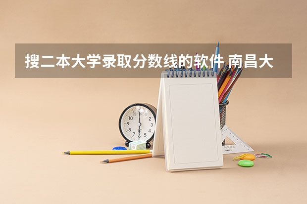 搜二本大学录取分数线的软件 南昌大学二本专业录取分数线
