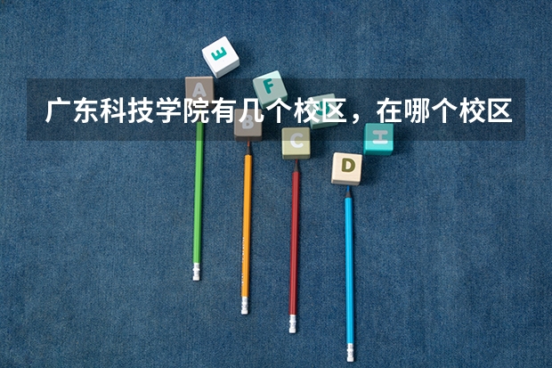 广东科技学院有几个校区，在哪个校区？