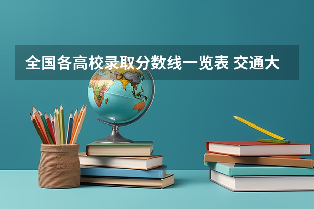 全国各高校录取分数线一览表 交通大学录取分数线