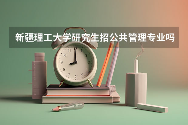 新疆理工大学研究生招公共管理专业吗