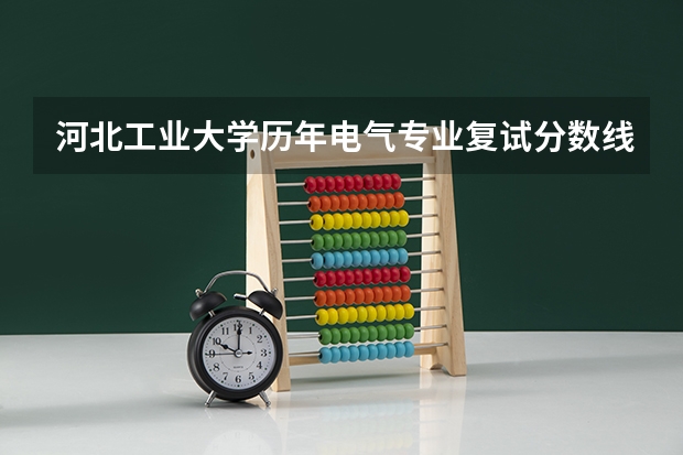 河北工业大学历年电气专业复试分数线是多少？