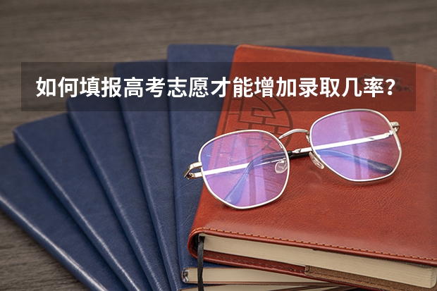 如何填报高考志愿才能增加录取几率？