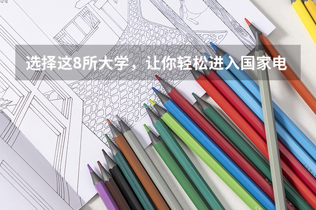 选择这8所大学，让你轻松进入国家电网！ 西安石油大学是一本还是二本