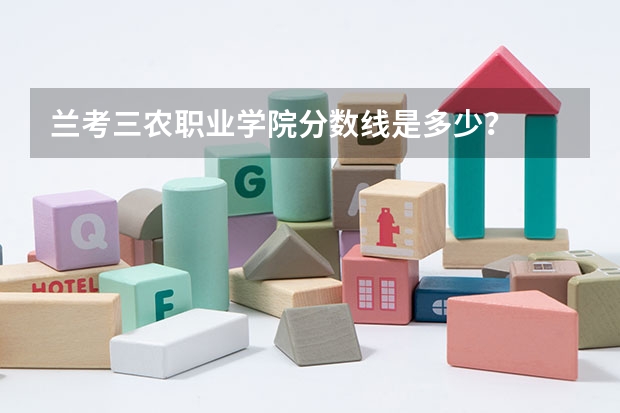 兰考三农职业学院分数线是多少？