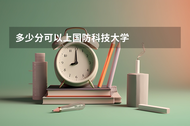 多少分可以上国防科技大学