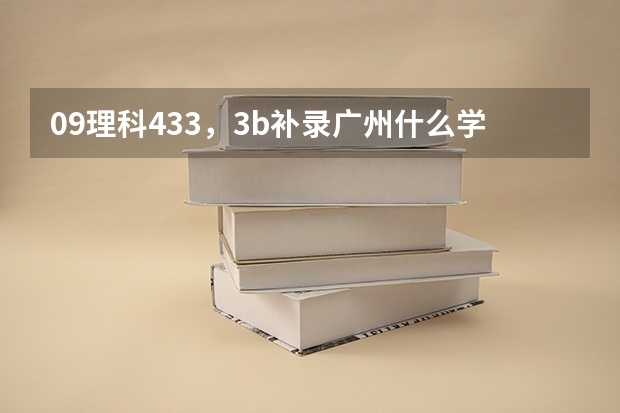 09理科433,3b补录广州什么学校好啊