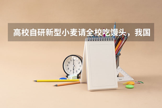 高校自研新型小麦请全校吃馒头，我国哪些学校的农业学很出色？