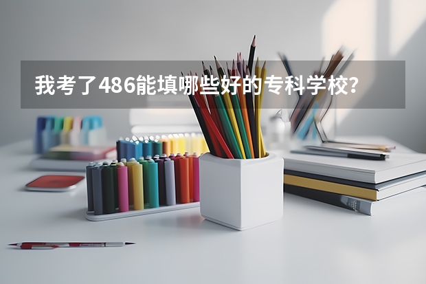 我考了486能填哪些好的专科学校?外省也可