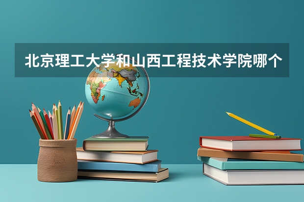 北京理工大学和山西工程技术学院哪个好 分数线对比