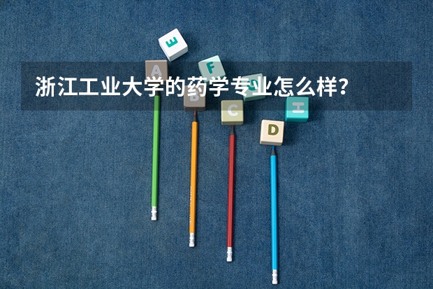 浙江工业大学的药学专业怎么样？