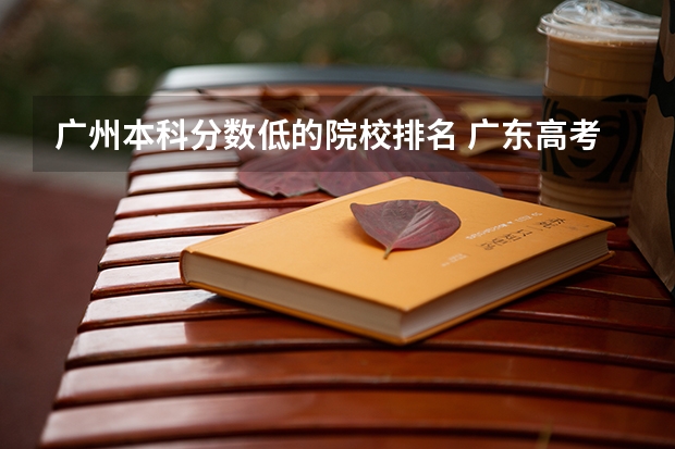 广州本科分数低的院校排名 广东高考各学校录取分数线