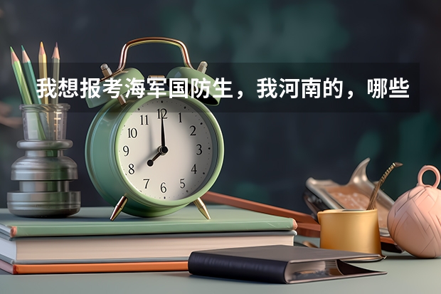 我想报考海军国防生，我河南的，哪些一本可以考？分数线是多少？军校呢？