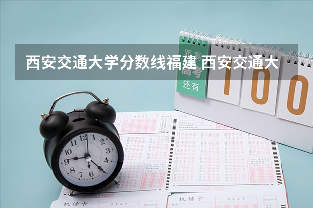 西安交通大学分数线福建 西安交通大学录取分数线