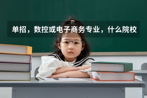 单招，数控或电子商务专业，什么院校不错？河北省或全国内