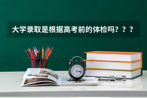 大学录取是根据高考前的体检吗？？？？？