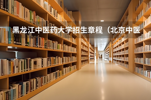 黑龙江中医药大学招生章程（北京中医药大学东方学院招生章程）