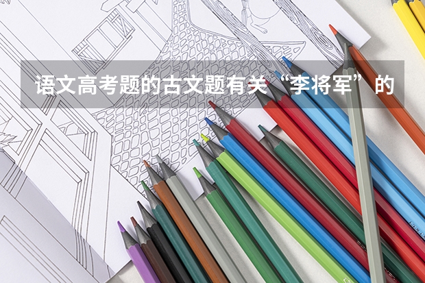 语文高考题的古文题有关“李将军”的... 张掖市实验中学高考成绩