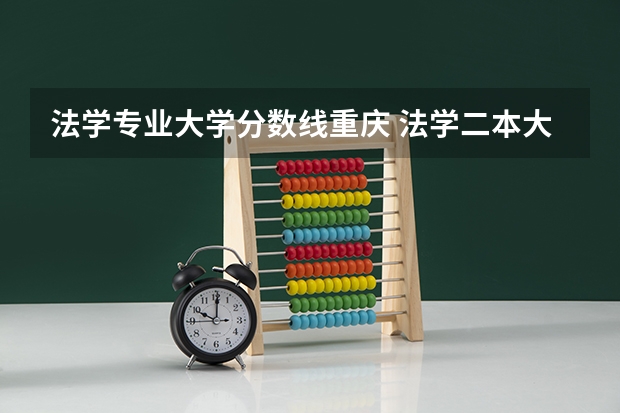 法学专业大学分数线重庆 法学二本大学最低分数线