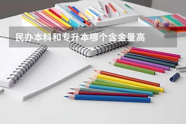 民办本科和专升本哪个含金量高