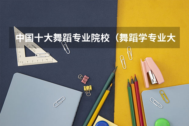 中国十大舞蹈专业院校（舞蹈学专业大学排名）