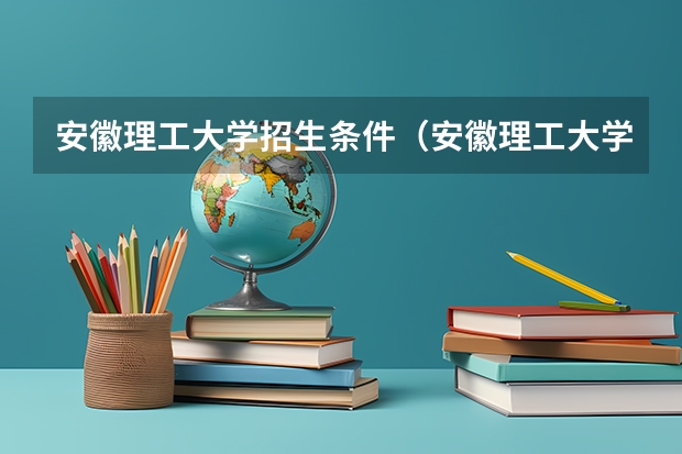 安徽理工大学招生条件（安徽理工大学招生章程）