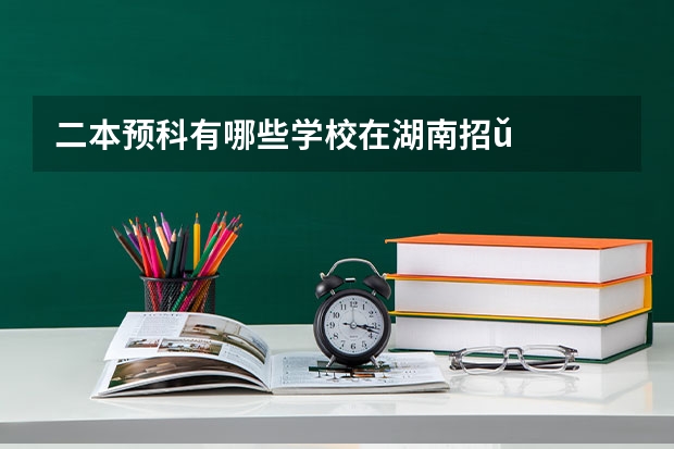 二本预科有哪些学校在湖南招ǔ