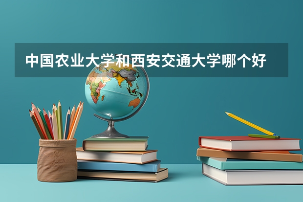 中国农业大学和西安交通大学哪个好 分数线对比