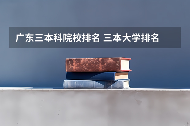 广东三本科院校排名 三本大学排名