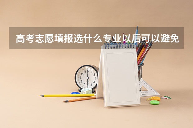 高考志愿填报选什么专业以后可以避免被AI替代？