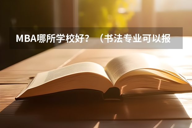 MBA哪所学校好？（书法专业可以报考那些大学？）