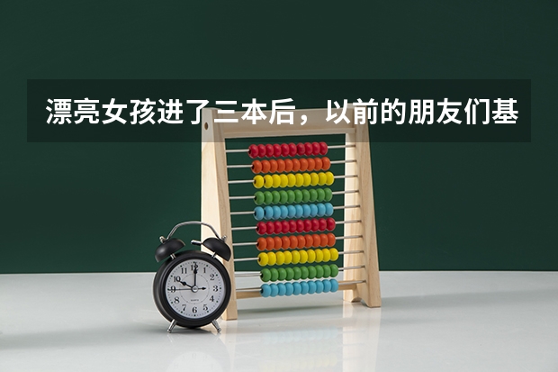 漂亮女孩进了三本后，以前的朋友们基本断交，还被一本前男友嫌弃分手，再想找个好男生恋爱真的好难…… 刚过一本分数线，到底去末流一本还是去好二本？