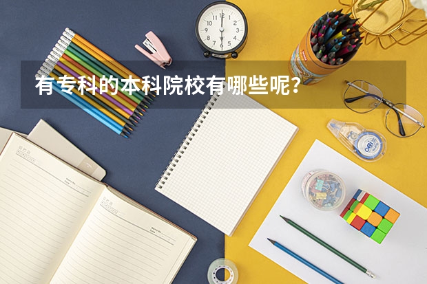 有专科的本科院校有哪些呢？