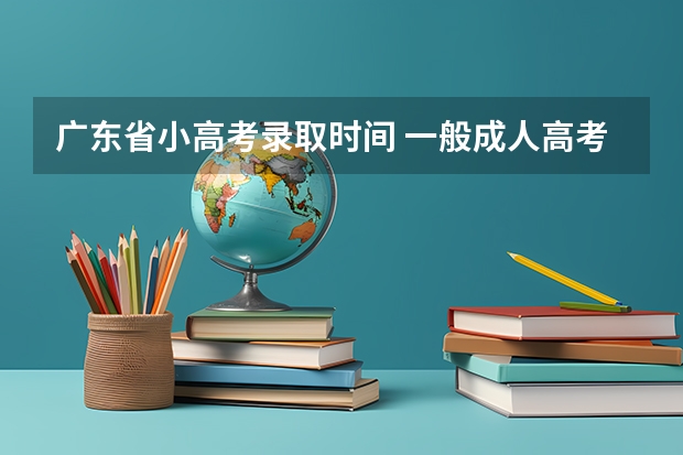 广东省小高考录取时间 一般成人高考录取后几月份能入学？
