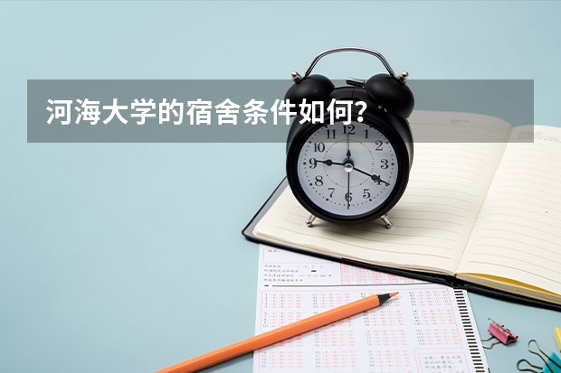 河海大学的宿舍条件如何？