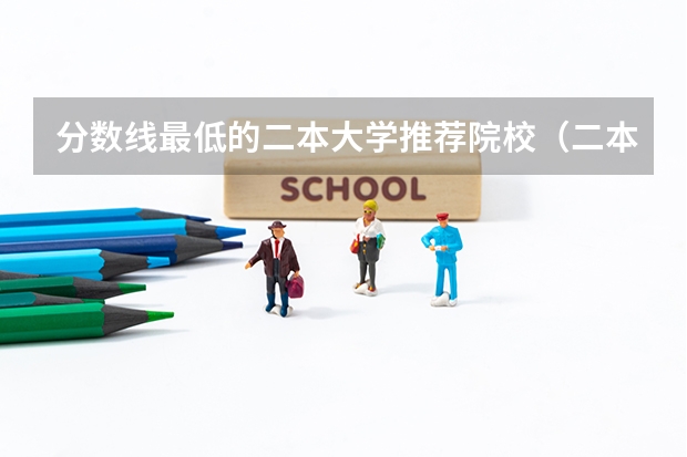 分数线最低的二本大学推荐院校（二本大学排名及分数线）