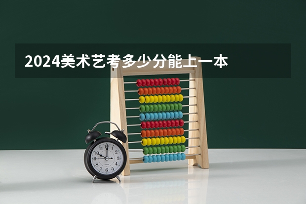 2024美术艺考多少分能上一本