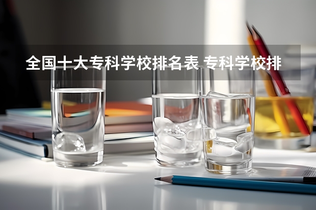 全国十大专科学校排名表 专科学校排名榜全国