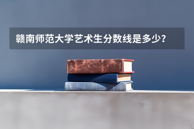 赣南师范大学艺术生分数线是多少？